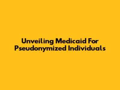 Unveiling Medicaid For Pseudonymized Individuals
