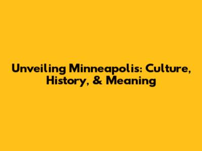 Unveiling Minneapolis: Culture, History, & Meaning