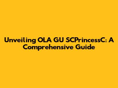 Unveiling OLA GU SCPrincessC: A Comprehensive Guide