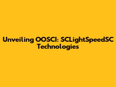 Unveiling OOSCI: SCLightSpeedSC Technologies