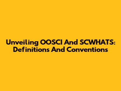 Unveiling OOSCI And SCWHATS: Definitions And Conventions