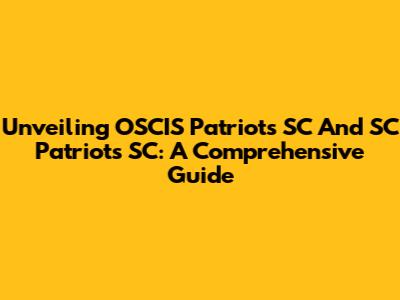 Unveiling OSCIS Patriots SC And SC Patriots SC: A Comprehensive Guide