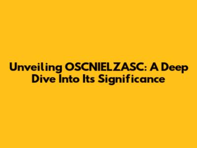 Unveiling OSCNIELZASC: A Deep Dive Into Its Significance