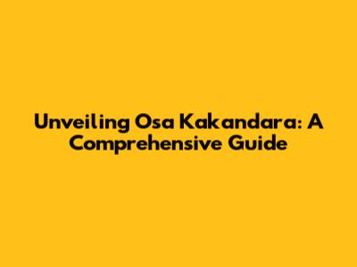 Unveiling Osa Kakandara: A Comprehensive Guide