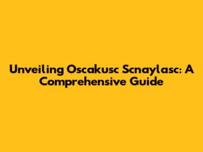 Unveiling Oscakusc Scnaylasc: A Comprehensive Guide