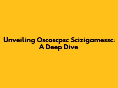 Unveiling Oscoscpsc Scizigamessc: A Deep Dive