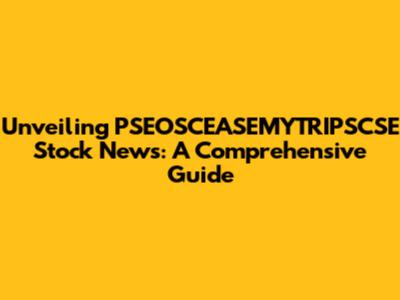 Unveiling PSEOSCEASEMYTRIPSCSE Stock News: A Comprehensive Guide
