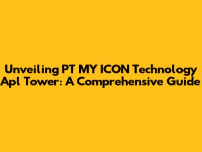 Unveiling PT MY ICON Technology Apl Tower: A Comprehensive Guide