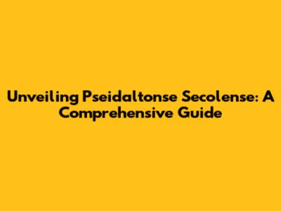 Unveiling Pseidaltonse Secolense: A Comprehensive Guide