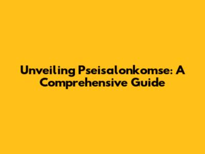 Unveiling Pseisalonkomse: A Comprehensive Guide