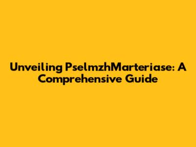 Unveiling PselmzhMarteriase: A Comprehensive Guide