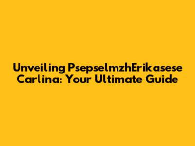Unveiling PsepselmzhErikasese Carlina: Your Ultimate Guide