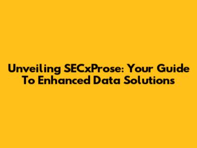 Unveiling SECxProse: Your Guide To Enhanced Data Solutions