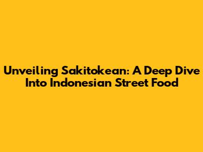 Unveiling Sakitokean: A Deep Dive Into Indonesian Street Food