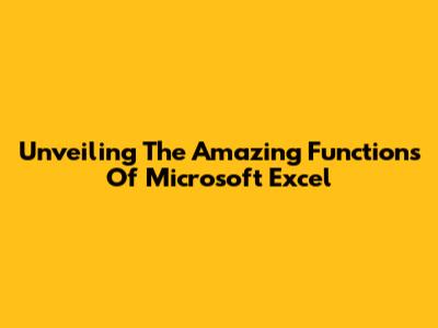 Unveiling The Amazing Functions Of Microsoft Excel
