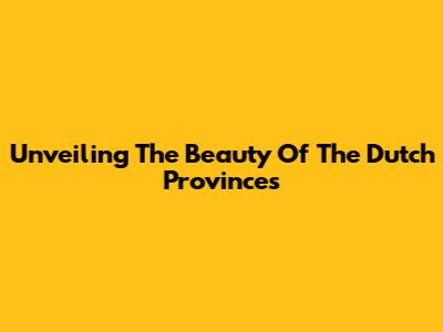 Unveiling The Beauty Of The Dutch Provinces