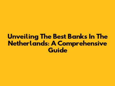Unveiling The Best Banks In The Netherlands: A Comprehensive Guide