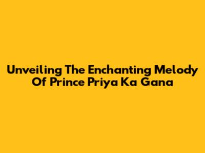 Unveiling The Enchanting Melody Of Prince Priya Ka Gana