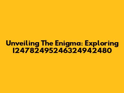 Unveiling The Enigma: Exploring I24782495246324942480