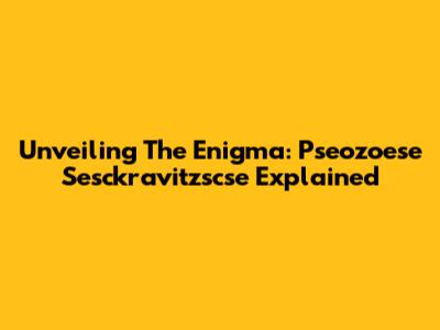 Unveiling The Enigma: Pseozoese Sesckravitzscse Explained