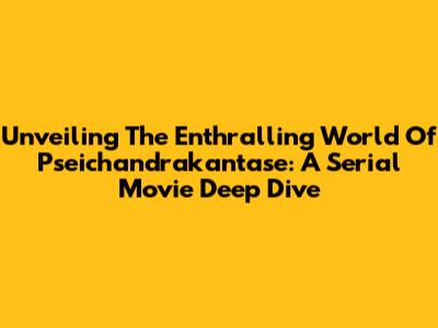 Unveiling The Enthralling World Of Pseichandrakantase: A Serial Movie Deep Dive