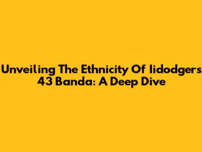 Unveiling The Ethnicity Of Iidodgers 43 Banda: A Deep Dive