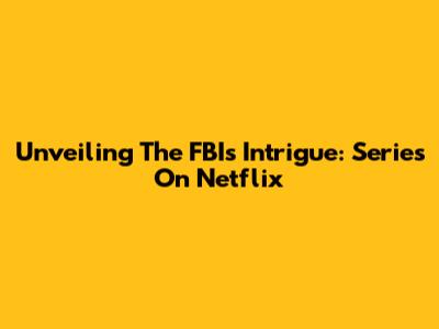Unveiling The FBI's Intrigue: Series On Netflix