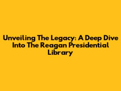 Unveiling The Legacy: A Deep Dive Into The Reagan Presidential Library