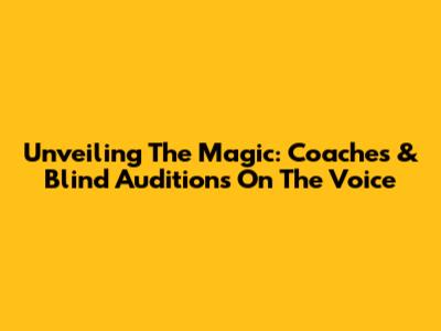 Unveiling The Magic: Coaches & Blind Auditions On The Voice
