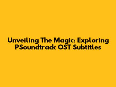 Unveiling The Magic: Exploring PSoundtrack OST Subtitles