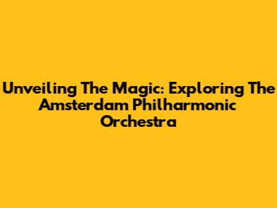 Unveiling The Magic: Exploring The Amsterdam Philharmonic Orchestra