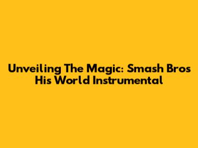 Unveiling The Magic: Smash Bros' His World Instrumental
