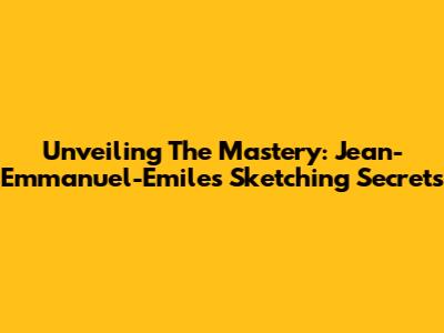 Unveiling The Mastery: Jean-Emmanuel-Emile's Sketching Secrets