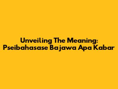 Unveiling The Meaning: Pseibahasase Bajawa Apa Kabar