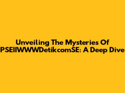 Unveiling The Mysteries Of PSEIIWWWDetikcomSE: A Deep Dive
