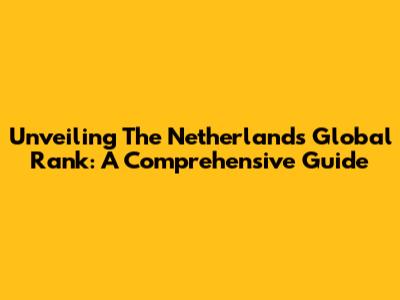 Unveiling The Netherland's Global Rank: A Comprehensive Guide