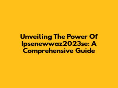 Unveiling The Power Of Ipsenewwaz2023se: A Comprehensive Guide