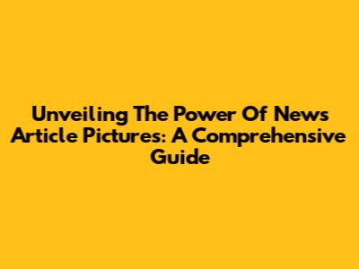 Unveiling The Power Of News Article Pictures: A Comprehensive Guide
