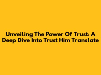 Unveiling The Power Of Trust: A Deep Dive Into Trust Him Translate