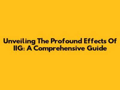Unveiling The Profound Effects Of IIG: A Comprehensive Guide