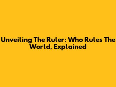 Unveiling The Ruler: Who Rules The World, Explained