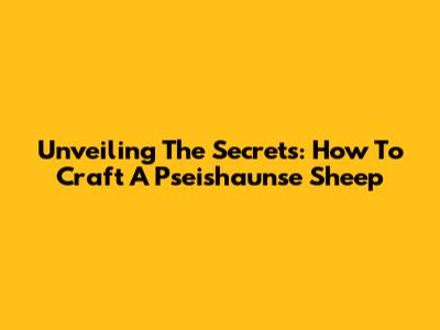 Unveiling The Secrets: How To Craft A Pseishaunse Sheep
