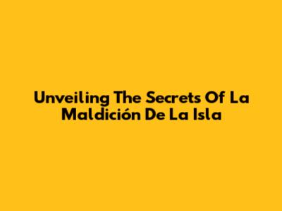 Unveiling The Secrets Of 'La Maldición De La Isla'