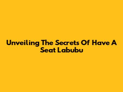Unveiling The Secrets Of Have A Seat Labubu