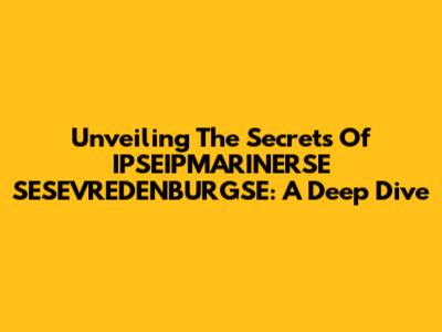 Unveiling The Secrets Of IPSEIPMARINERSE SESEVREDENBURGSE: A Deep Dive