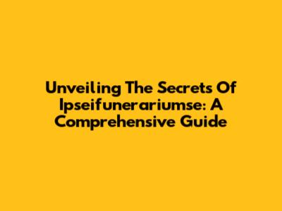 Unveiling The Secrets Of Ipseifunerariumse: A Comprehensive Guide