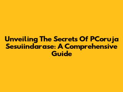 Unveiling The Secrets Of PCoruja Sesuiindarase: A Comprehensive Guide
