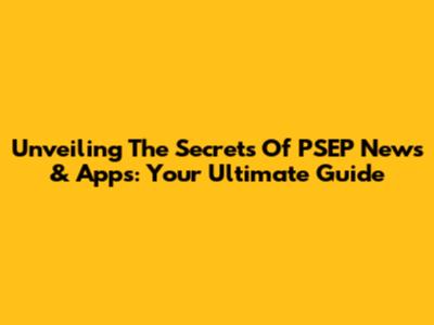 Unveiling The Secrets Of PSEP News & Apps: Your Ultimate Guide