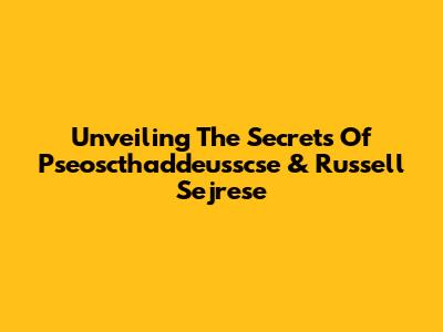 Unveiling The Secrets Of Pseoscthaddeusscse & Russell Sejrese