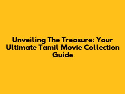 Unveiling The Treasure: Your Ultimate Tamil Movie Collection Guide